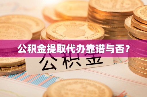 魏都公积金提取代办靠谱与否？