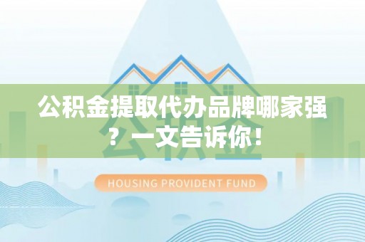 魏都公积金提取代办品牌哪家强？一文告诉你！
