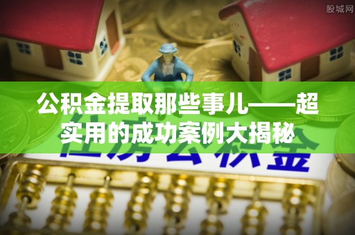 魏都公积金提取那些事儿——超实用的成功案例大揭秘