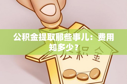 魏都公积金提取那些事儿：费用知多少？