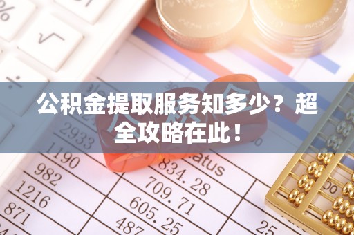 魏都公积金提取服务知多少？超全攻略在此！