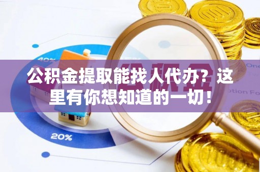 魏都公积金提取能找人代办？这里有你想知道的一切！