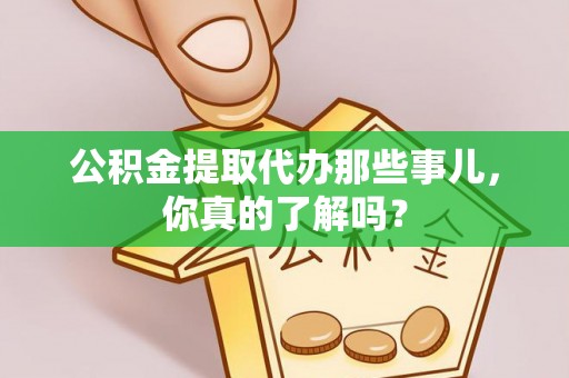 魏都公积金提取代办那些事儿，你真的了解吗？