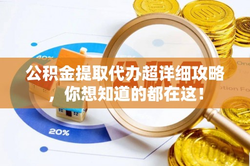 魏都公积金提取代办超详细攻略，你想知道的都在这！