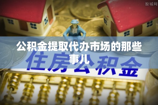 魏都公积金提取代办市场的那些事儿