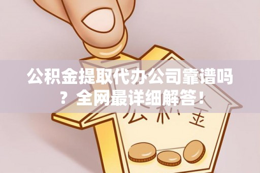 魏都公积金提取代办公司靠谱吗？全网最详细解答！