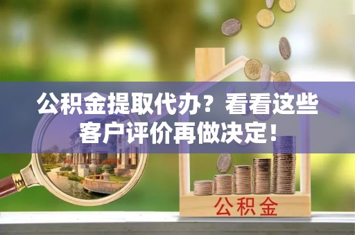 魏都公积金提取代办？看看这些客户评价再做决定！