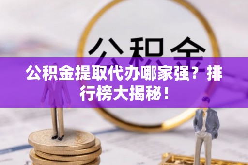 魏都公积金提取代办哪家强？排行榜大揭秘！