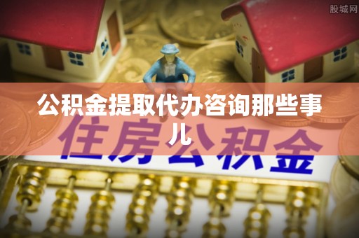魏都公积金提取代办咨询那些事儿