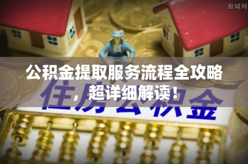 魏都公积金提取服务流程全攻略，超详细解读！
