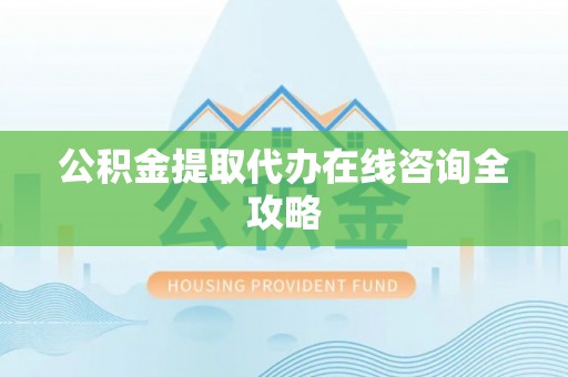 魏都公积金提取代办在线咨询全攻略