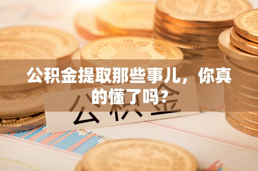 魏都公积金提取那些事儿，你真的懂了吗？