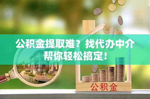 魏都公积金提取难？找代办中介帮你轻松搞定！
