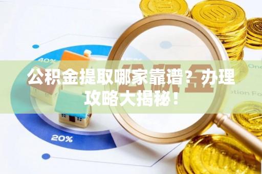 魏都公积金提取哪家靠谱？办理攻略大揭秘！