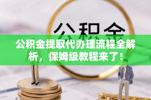 魏都公积金提取代办理流程全解析，保姆级教程来了！