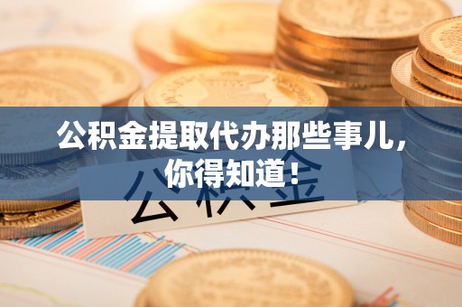 魏都公积金提取代办那些事儿，你得知道！