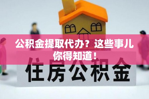 魏都公积金提取代办？这些事儿你得知道！