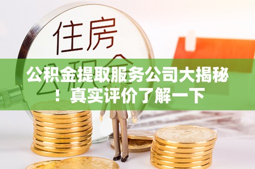 魏都公积金提取服务公司大揭秘！真实评价了解一下