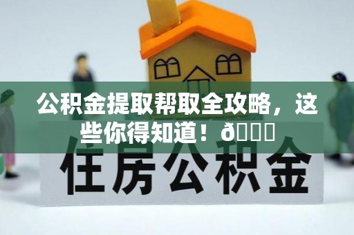 魏都公积金提取帮取全攻略，这些你得知道！😎