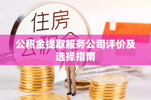 魏都公积金提取服务公司评价及选择指南