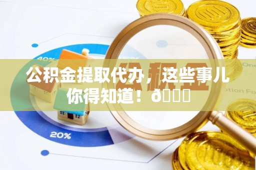 魏都公积金提取代办，这些事儿你得知道！😎
