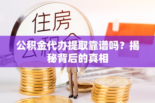 魏都公积金代办提取靠谱吗？揭秘背后的真相