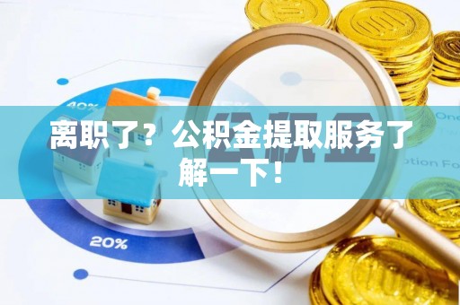 魏都离职了？公积金提取服务了解一下！
