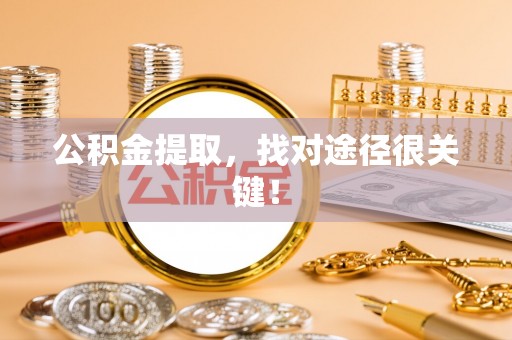魏都公积金提取，找对途径很关键！