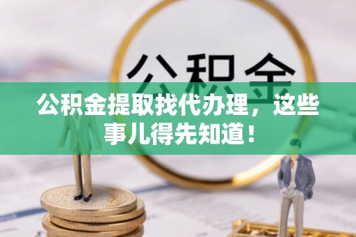 魏都公积金提取找代办理，这些事儿得先知道！