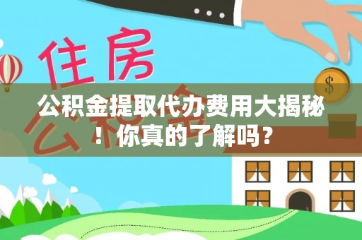 魏都公积金提取代办费用大揭秘！你真的了解吗？