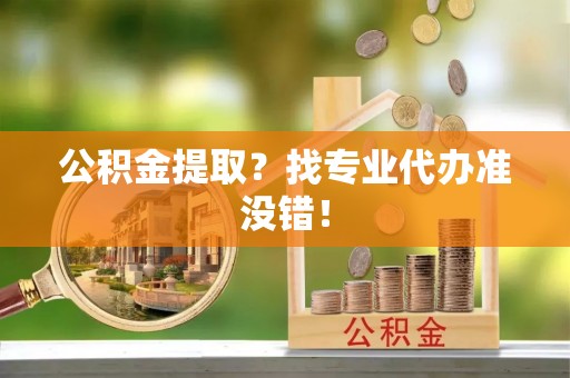 魏都公积金提取？找专业代办准没错！