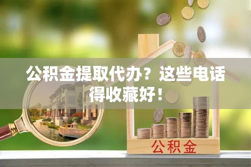魏都公积金提取代办？这些电话得收藏好！