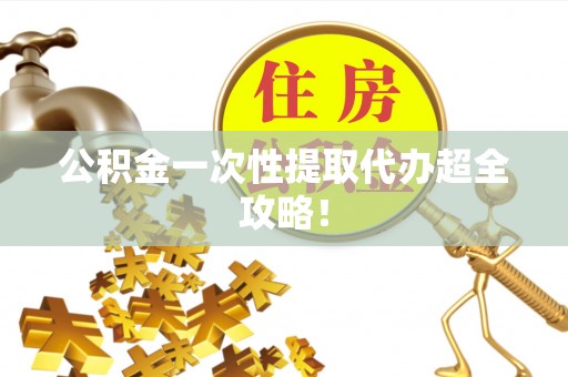 魏都公积金一次性提取代办超全攻略！