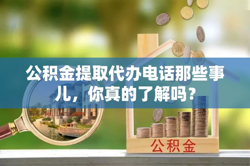 魏都公积金提取代办电话那些事儿，你真的了解吗？
