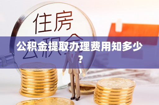 魏都公积金提取办理费用知多少？