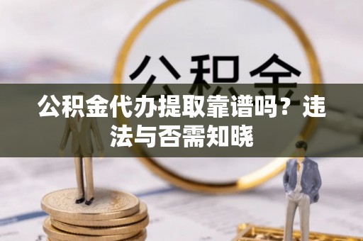 魏都公积金代办提取靠谱吗？违法与否需知晓