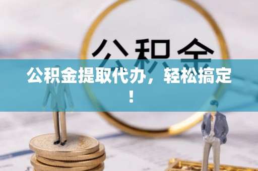 魏都公积金提取代办，轻松搞定！