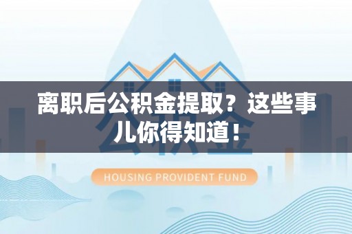 魏都离职后公积金提取？这些事儿你得知道！