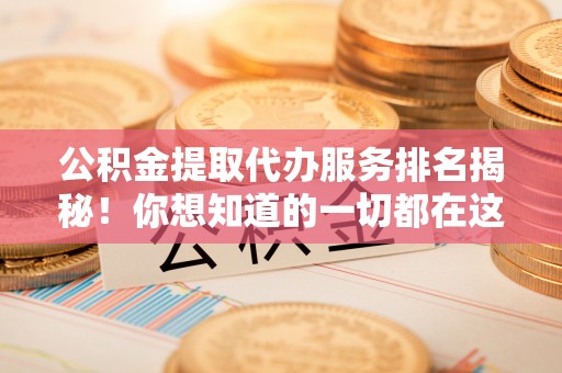 魏都公积金提取代办服务排名揭秘！你想知道的一切都在这