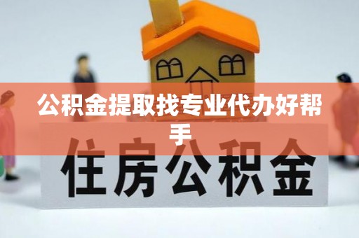 魏都公积金提取找专业代办好帮手