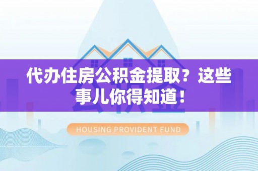 魏都代办住房公积金提取？这些事儿你得知道！