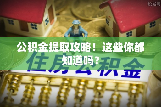 魏都公积金提取攻略！这些你都知道吗？