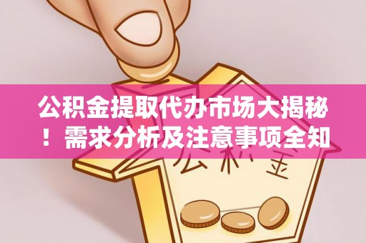 魏都公积金提取代办市场大揭秘！需求分析及注意事项全知道