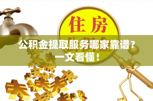 魏都公积金提取服务哪家靠谱？一文看懂！