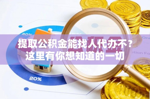 魏都提取公积金能找人代办不？这里有你想知道的一切