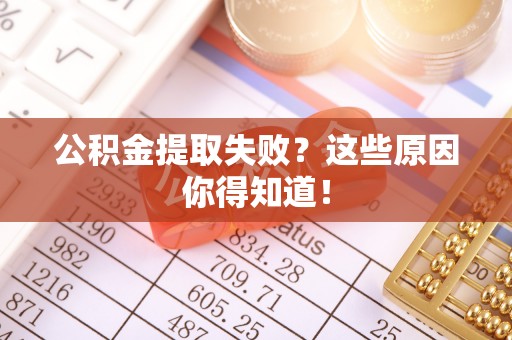 魏都公积金提取失败？这些原因你得知道！