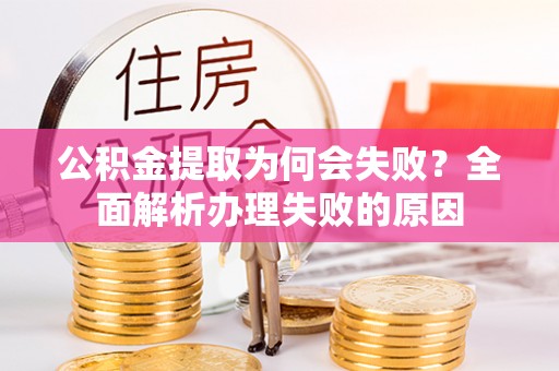 魏都公积金提取为何会失败？全面解析办理失败的原因