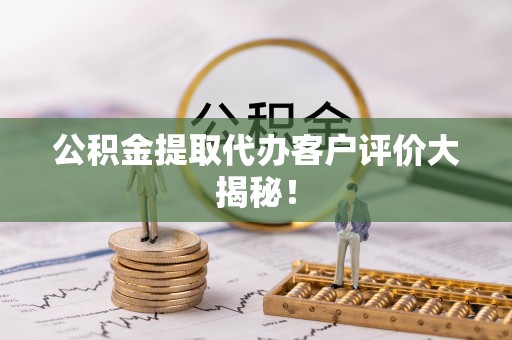 魏都公积金提取代办客户评价大揭秘！