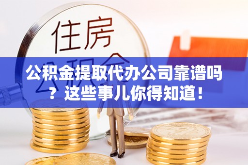 魏都公积金提取代办公司靠谱吗？这些事儿你得知道！