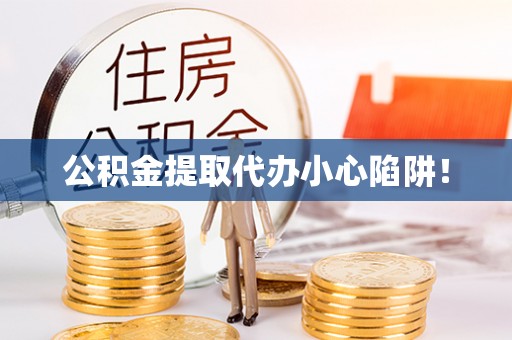 魏都公积金提取代办小心陷阱！